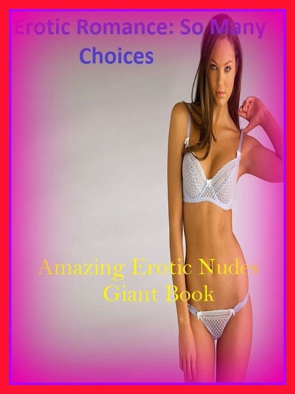 Erotic Romance: So Many Choices Best of" Amazing Erotic Nudes Giant Book"( Erotic Photography, Erotic Stories, Nude Photos, Naked , Adult Nudes, Breast, Domination, Bare Ass, Lesbian, She-male)