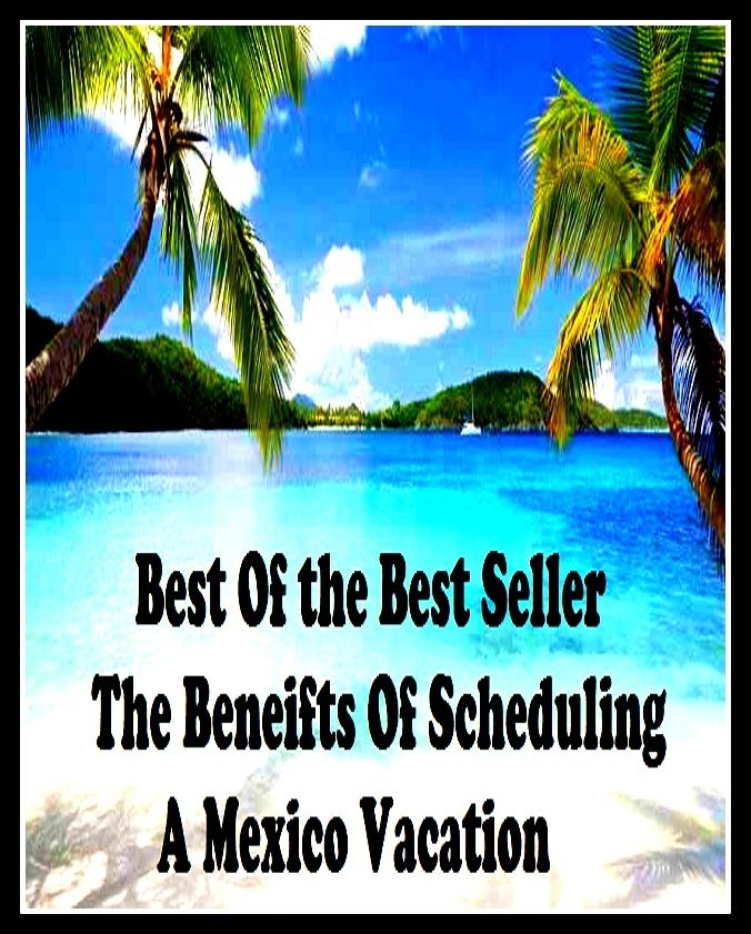 Best of the best seller The Beneifts Of Scheduling A Mexico Vacation(break,holiday,layoff,recess,respite,rest,sabbatical,time off,fiesta,furlough)