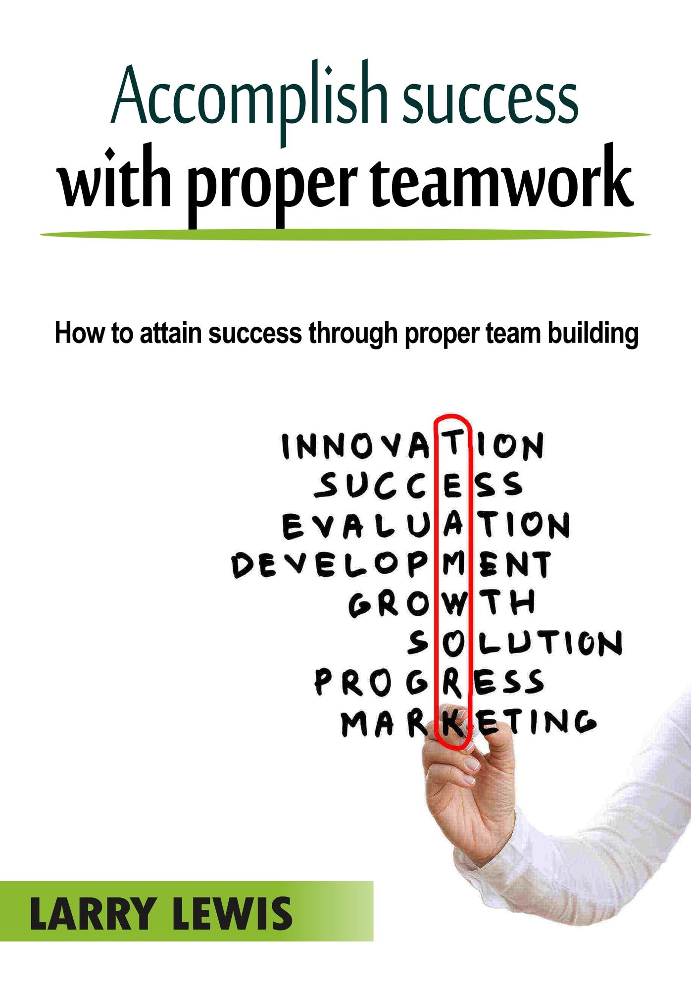 Accomplish success with proper teamwork: How to attain success through proper team building