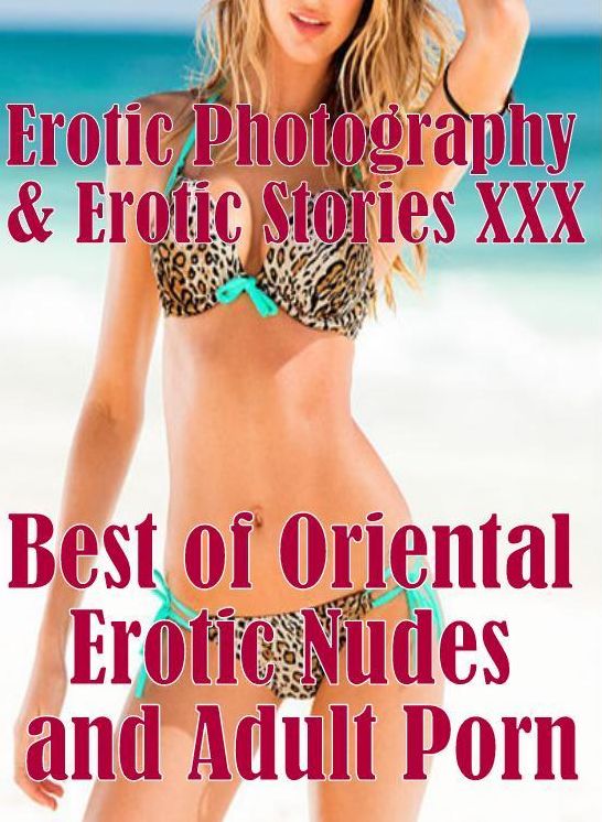 Erotic Sex: Erotic Photography & Erotic Stories XXX Best of "Oriental Erotic Nudes and Adult Porn " ( Erotic Photography, Erotic Stories, Nude Photos, Naked, Adult Nudes, Domination, Lesbian, She-male, Gay, Fetish, Bondage, Sex, Erotic, Erotica )