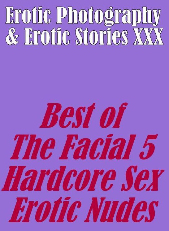 Erotica Porn: Erotic Photography & Erotic Stories XXX Best of "The Facial 5 ( Hardcore Sex Erotic Nudes) " ( Erotic Photography, Erotic Stories, Nude Photos, Naked, Adult Nudes, Domination, Lesbian, She-male, Gay, Fetish, Bondage, Sex, Erotic, Erotica, He