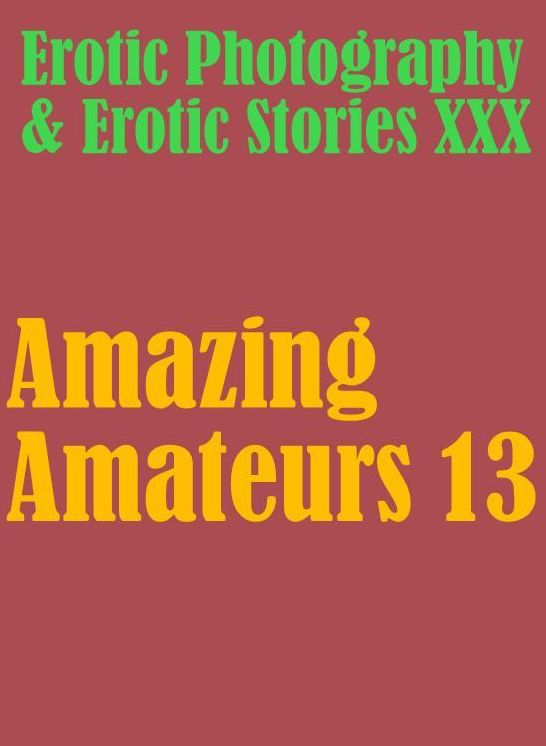 Erotica Teen: Erotic Photography & Erotic Stories XXX Amazing Amateurs 13 ( Erotic Photography, Erotic Stories, Nude Photos, Naked, Adult Nudes, Domination, Lesbian, She-male, Gay, Fetish, Bondage, Sex, Erotic, Erotica, Hentai, Oral, Porno )