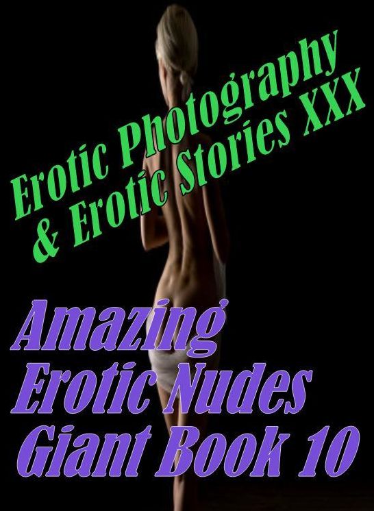 Erotic Nudes: Erotic Photography & Erotic Stories XXX Amazing Erotic Nudes Giant Book 10 ( Erotic Photography, Erotic Stories, Nude Photos, Naked, Adult Nudes, Domination, Lesbian, She-male, Gay, Fetish, Bondage, Sex, Erotic, Erotica, Hentai, Oral )