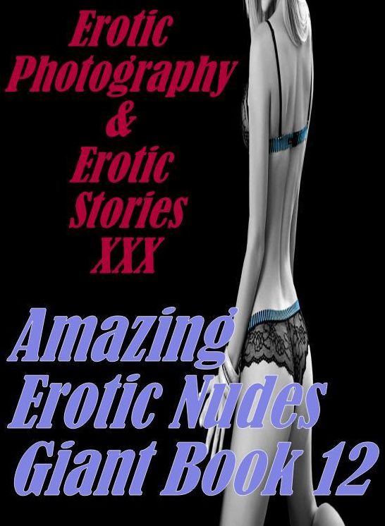Erotica Nudes: Erotic Photography & Erotic Stories XXX Amazing Erotic Nudes Giant Book 12 ( Erotic Photography, Erotic Stories, Nude Photos, Naked, Adult Nudes, Domination, Lesbian, She-male, Gay, Fetish, Bondage, Sex, Erotic, Erotica, Hentai, Oral )