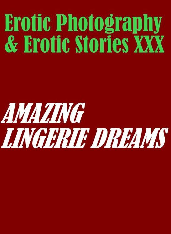 Erotic Porn: Erotic Photography & Erotic Stories XXX AMAZING LINGERIE DREAMS ( Erotic Photography, Erotic Stories, Nude Photos, Naked, Adult Nudes, Domination, Lesbian, She-male, Gay, Fetish, Bondage, Sex, Erotic, Erotica, Hentai, Oral, Porno )
