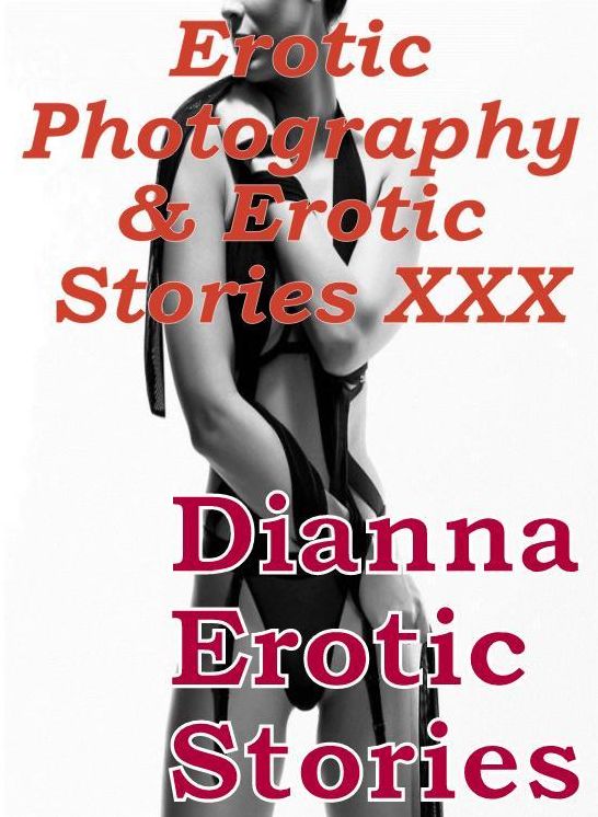 Erotic Sex: Erotic Photography & Erotic Stories XXX Dianna Erotic Stories ( Erotic Photography, Erotic Stories, Nude Photos, Naked, Adult Nudes, Domination, Lesbian, She-male, Gay, Fetish, Bondage, Sex, Erotic )