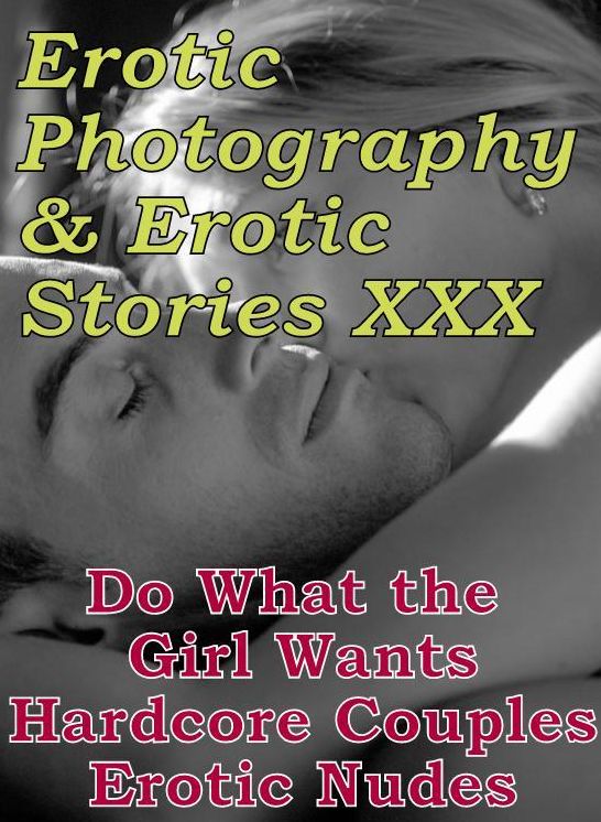 Erotica Nudes: Erotic Photography & Erotic Stories XXX Do What the Girl Wants Hardcore Couples Erotic Nudes ( Erotic Photography, Erotic Stories, Nude Photos, Naked, Adult Nudes, Domination, Lesbian, She-male, Gay, Fetish, Bondage, Sex, Erotic )