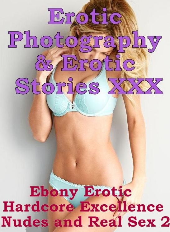 Erotic Sex: Erotic Photography & Erotic Stories XXX Ebony Erotic Hardcore Excellence Nudes and Real Sex 2 ( Erotic Photography, Erotic Stories, Nude Photos, Naked, Adult Nudes, Domination, Lesbian, She-male, Gay, Fetish, Bondage, Sex, Erotic )