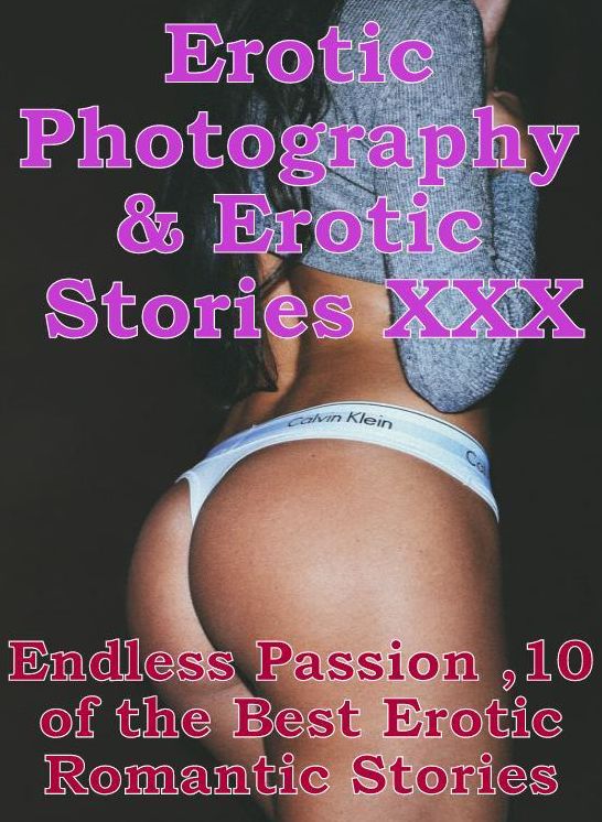 Erotic Nudes: Erotic Photography & Erotic Stories XXX Endless Passion ,10 of the Best Erotic Romantic Stories ( Erotic Photography, Erotic Stories, Nude Photos, Naked, Adult Nudes, Domination, Lesbian, She-male, Gay, Fetish, Bondage, Sex, Erotic )