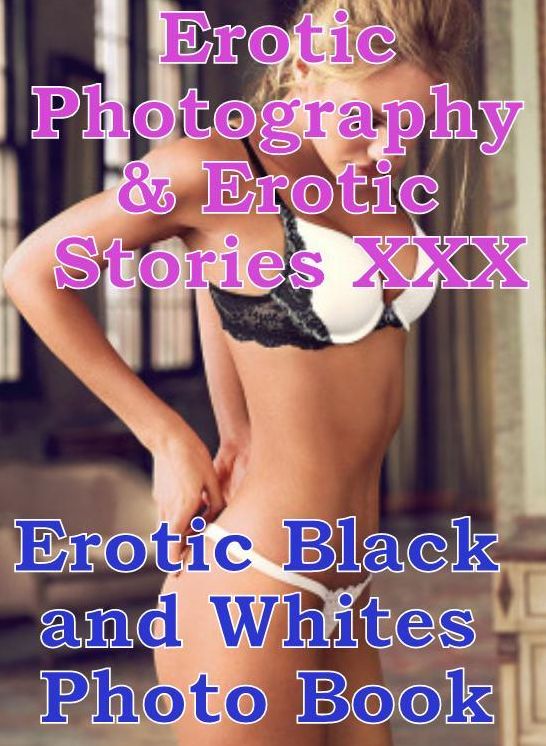 Erotic Bondage: Erotic Photography & Erotic Stories XXX Erotic Black and Whites Photo Book ( Erotic Photography, Erotic Stories, Nude Photos, Naked, Adult Nudes, Domination, Lesbian, She-male, Gay, Fetish, Bondage, Sex, Erotic, Erotica, Hentai, Oral )