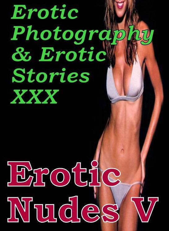 Erotic Porn: Erotic Photography & Erotic Stories XXX Erotic Nudes V ( Erotic Photography, Erotic Stories, Nude Photos, Naked, Adult Nudes, Domination, Lesbian, She-male, Gay, Fetish, Bondage, Sex, Erotic, Erotica, Hentai, Oral )