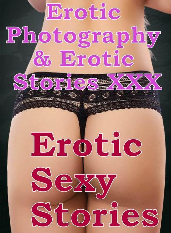 Erotica Adult: Erotic Photography & Erotic Stories XXX Erotic Sexy Stories ( Erotic Photography, Erotic Stories, Nude Photos, Naked, Adult Nudes, Domination, Lesbian, She-male, Gay, Fetish, Bondage, Sex, Erotic, Erotica, Hentai, Oral )