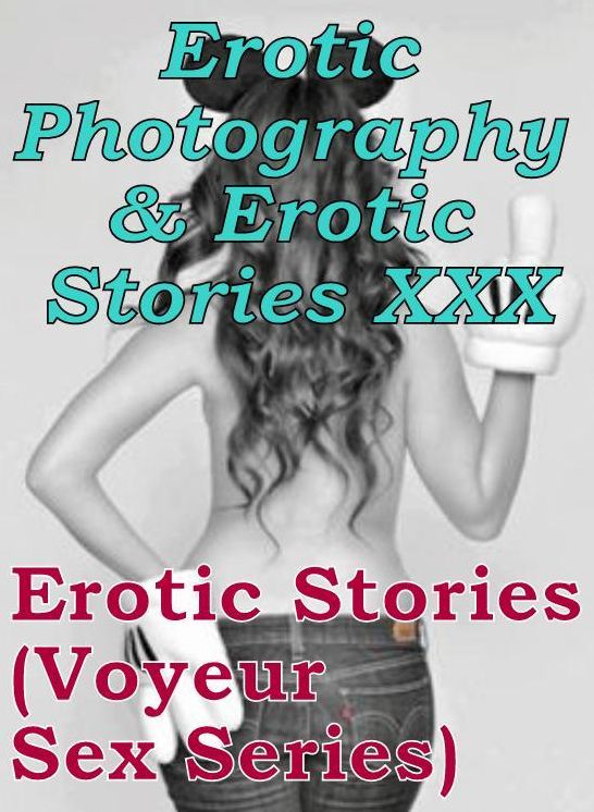 Erotic Nudes: Erotic Photography & Erotic Stories XXX Erotic Stories (Voyeur Sex Series) ( Erotic Photography, Erotic Stories, Nude Photos, Naked, Adult Nudes, Domination, Lesbian, She-male, Gay, Fetish, Bondage, Sex, Erotic, Erotica, Hentai, Oral )