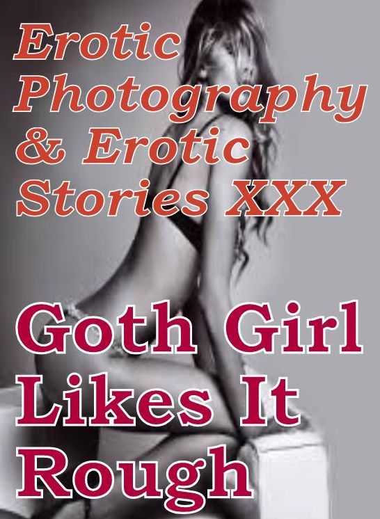 Erotic Adult: Erotic Photography & Erotic Stories XXX Goth Girl Likes It Rough ( Erotic Photography, Erotic Stories, Nude Photos, Naked, Adult Nudes, Domination, Lesbian, She-male, Gay, Fetish, Bondage, Sex, Erotic, Erotica, Hentai, Oral )