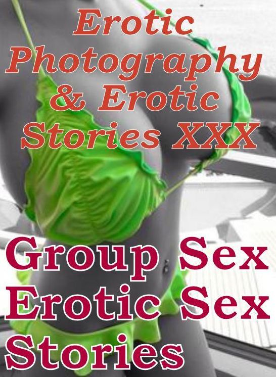 Erotic Sex: Erotic Photography & Erotic Stories XXX Group Sex Erotic Sex Stories ( Erotic Photography, Erotic Stories, Nude Photos, Naked, Adult Nudes, Domination, Lesbian, She-male, Gay, Fetish, Bondage, Sex, Erotic, Erotica, Hentai, Oral )