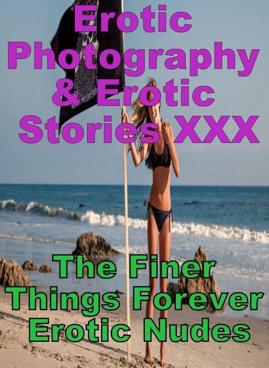 Erotica Nudes: Erotic Photography & Erotic Stories XXX The Finer Things Forever Erotic Nudes ( Erotic Photography, Erotic Stories, Nude Photos, Naked, Adult Nudes, Domination, Lesbian, She-male, Gay, Fetish, Bondage, Sex, Erotic, Erotica, Hentai, Oral )