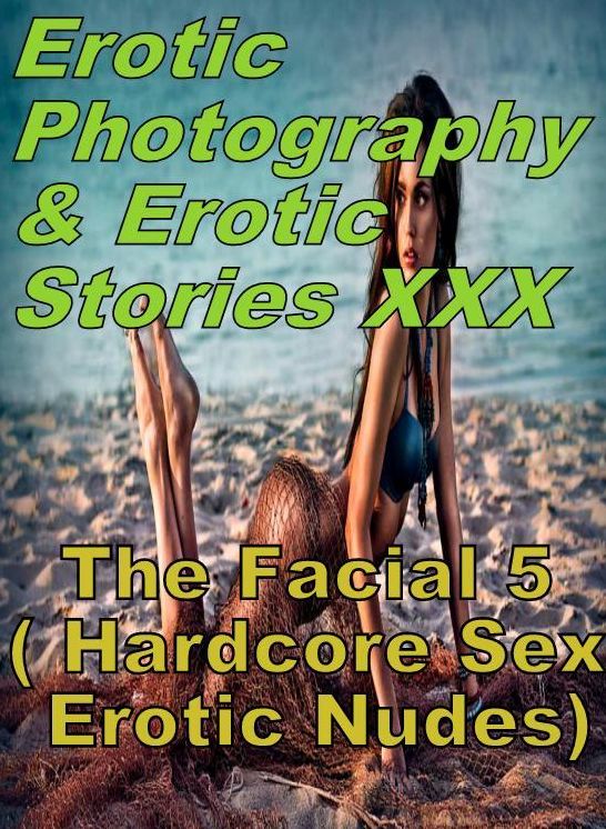 Erotic Nudes: Erotic Photography & Erotic Stories XXX The Facial 5 ( Hardcore Sex Erotic Nudes) ( Erotic Photography, Erotic Stories, Nude Photos, Naked, Adult Nudes, Domination, Lesbian, She-male, Gay, Fetish, Bondage, Sex, Erotic, Erotica, Hentai )