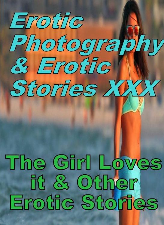 Erotic Bondage: Erotic Photography & Erotic Stories XXX The Girl Loves it & Other Erotic Stories ( Erotic Photography, Erotic Stories, Nude Photos, Naked, Adult Nudes, Domination, Lesbian, She-male, Gay, Fetish, Bondage, Sex, Erotic, Erotica, Hentai )
