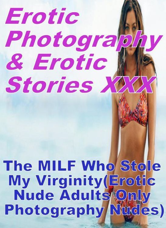 Erotica Teen: Erotic Photography & Erotic Stories XXX The MILF Who Stole My Virginity(Erotic Nude Adults Only Photography Nudes) ( Erotic Photography, Erotic Stories, Nude Photos, Naked, Adult Nudes, Domination, Lesbian, She-male, Gay, Fetish, Bondage )