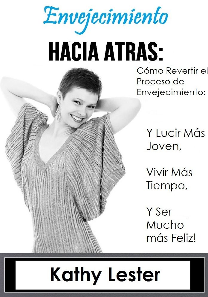 Envejecimiento Hacia Atras: Como Revertir el Proceso de Envejecimiento y Lucir mas Joven, Vivir mas Tiempo y ser Mucho mas Feliz