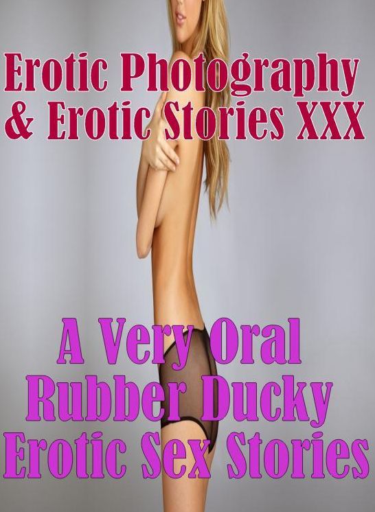 Erotic Stories: Erotic Photography & Erotic Stories XXX A Very Oral Rubber Ducky Erotic Sex Stories ( Erotic Photography, Erotic Stories, Nude Photos, Naked, Adult Nudes, Domination, Lesbian, She-male, Gay, Fetish, Bondage, Sex, Erotic, Erotica, Hentai )