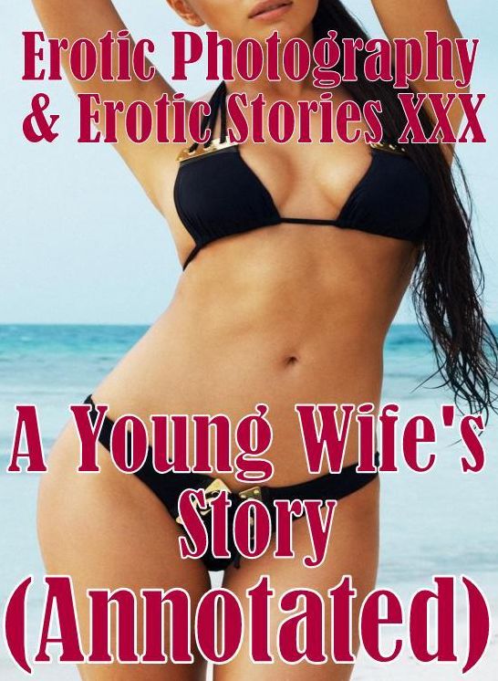 Erotica Stories: Erotic Photography & Erotic Stories XXX A Young Wife's Story(Annotated) ( Erotic Photography, Erotic Stories, Nude Photos, Naked, Adult Nudes, Domination, Lesbian, She-male, Gay, Fetish, Bondage, Sex, Erotic, Erotica, Hentai, Oral )