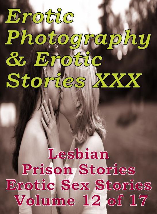 Erotic Sex: Erotic Photography & Erotic Stories XXX Lesbian Prison Stories Erotic Sex Stories Volume 12 of 17 ( Erotic Photography, Erotic Stories, Nude Photos, Naked, Adult Nudes, Domination, Lesbian, She-male, Gay, Fetish, Bondage, Sex, Erotic )