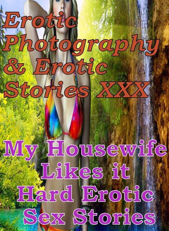 Erotic Adult: Erotic Photography & Erotic Stories XXX My Housewife Likes it Hard Erotic Sex Stories ( Erotic Photography, Erotic Stories, Nude Photos, Naked, Adult Nudes, Domination, Lesbian, She-male, Gay, Fetish, Bondage, Sex, Erotic, Erotica )