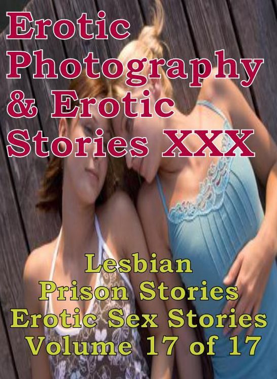 Erotica Bondage: Erotic Photography & Erotic Stories XXX Lesbian Prison Stories Erotic Sex Stories Volume 17 of 17 ( Erotic Photography, Erotic Stories, Nude Photos, Naked, Adult Nudes, Domination, Lesbian, She-male, Gay, Fetish, Bondage, Sex )