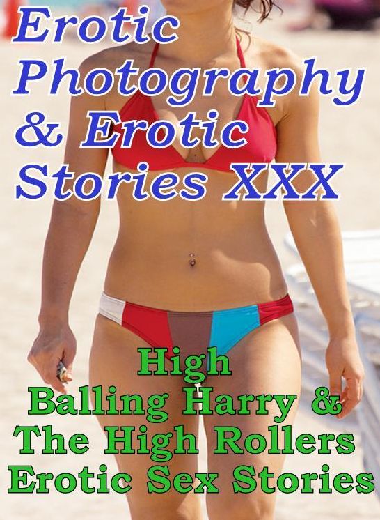 Erotica Sex: Erotic Photography & Erotic Stories XXX High Balling Harry & The High Rollers Erotic Sex Stories ( Erotic Photography, Erotic Stories, Nude Photos, Naked, Adult Nudes, Domination, Lesbian, She-male, Gay, Fetish, Bondage, Sex, Erotic )