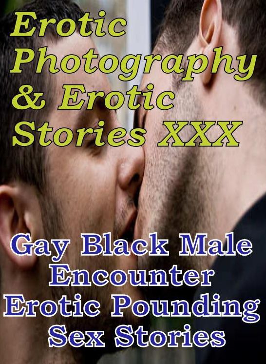 Erotic Bondage: Erotic Photography & Erotic Stories XXX Gay Black Male Encounter Erotic Pounding Sex Stories ( Erotic Photography, Erotic Stories, Nude Photos, Naked, Adult Nudes, Domination, Lesbian, She-male, Gay, Fetish, Bondage, Sex, Erotic )