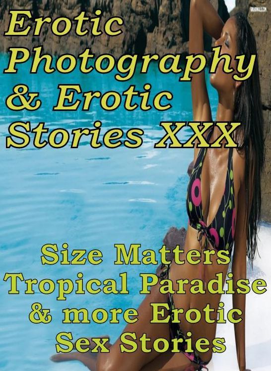 Erotica Bondage: Erotic Photography & Erotic Stories XXX Size Matters Tropical Paradise & more Erotic Sex Stories ( Erotic Photography, Erotic Stories, Nude Photos, Naked, Adult Nudes, Domination, Lesbian, She-male, Gay, Fetish, Bondage, Sex, Erotic )