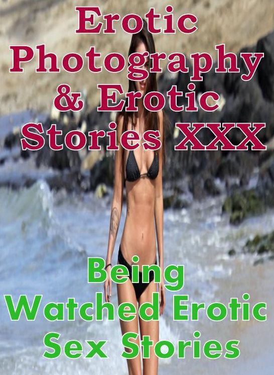 Erotica Nudes: Erotic Photography & Erotic Stories XXX Being Watched Erotic Sex Stories ( Erotic Photography, Erotic Stories, Nude Photos, Naked, Adult Nudes, Domination, Lesbian, She-male, Gay, Fetish, Bondage, Sex, Erotic, Erotica, Hentai, Oral )