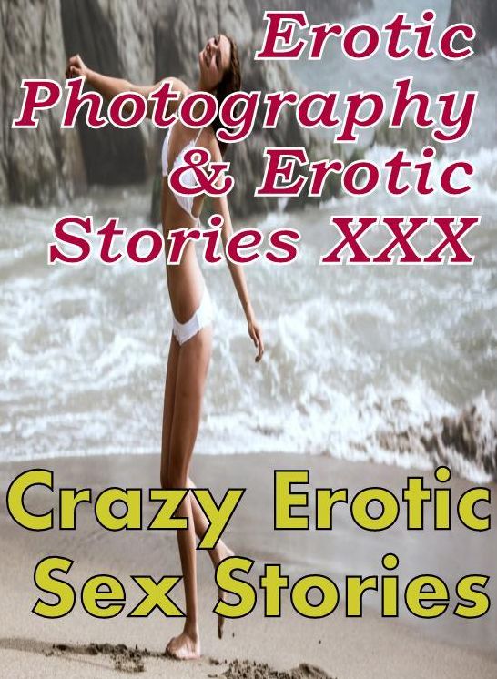 Erotic Nudes: Erotic Photography & Erotic Stories XXX Crazy Erotic Sex Stories ( Erotic Photography, Erotic Stories, Nude Photos, Naked, Adult Nudes, Domination, Lesbian, She-male, Gay, Fetish, Bondage, Sex, Erotic, Erotica, Hentai, Oral )