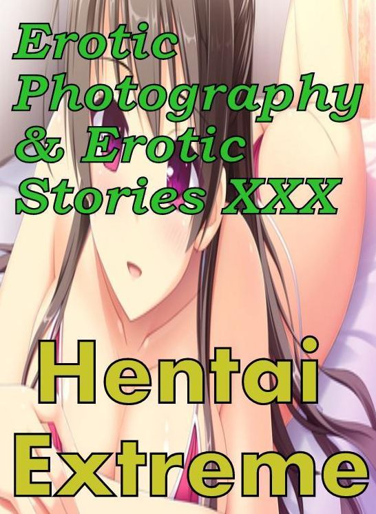Erotic Hentai: Erotic Photography & Erotic Stories XXX Hentai Extreme ( Erotic Photography, Erotic Stories, Nude Photos, Naked, Adult Nudes, Domination, Lesbian, She-male, Gay, Fetish, Bondage, Sex, Erotic, Erotica, Hentai, Oral )