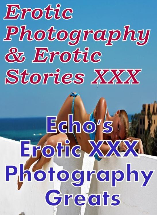 Erotica Bondage: Erotic Photography & Erotic Stories XXX Echo's Erotic XXX Photography Greats ( Erotic Photography, Erotic Stories, Nude Photos, Naked, Adult Nudes, Domination, Lesbian, She-male, Gay, Fetish, Bondage, Sex, Erotic, Erotica, Hentai, Oral )