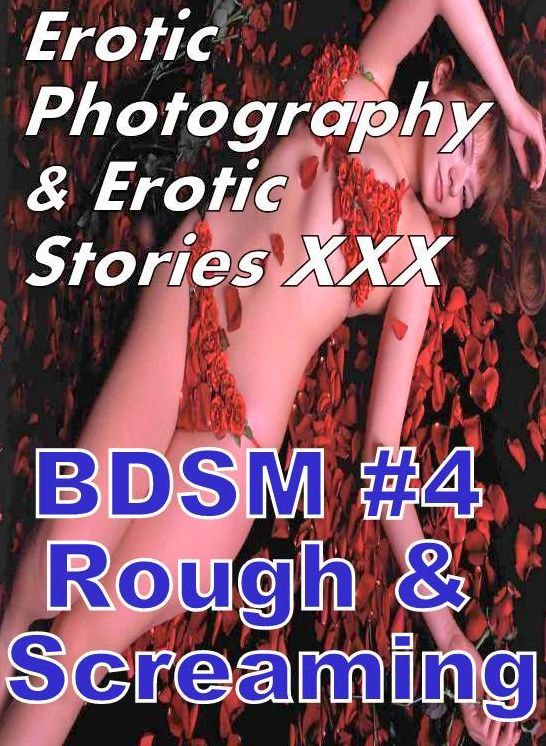 Erotic Porn: Erotic Photography & Erotic Stories XXX BDSM #4 Rough & Screaming ( Erotic Photography, Erotic Stories, Nude Photos, Naked, Adult Nudes, Domination, Lesbian, She-male, Gay, Fetish, Bondage, Sex, Erotic, Erotica, Hentai, Oral )
