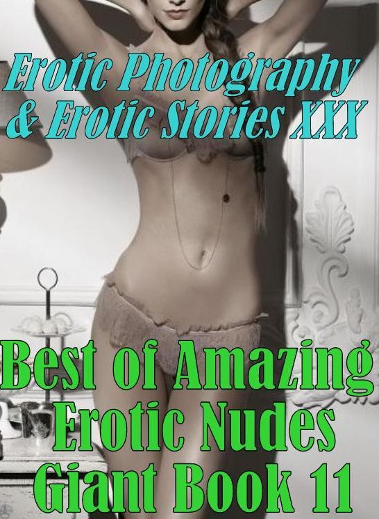 Erotica Bondage: Erotic Photography & Erotic Stories XXX Best of "Amazing Erotic Nudes Giant Book 11" ( Erotic Photography, Erotic Stories, Nude Photos, Naked, Adult Nudes, Domination, Lesbian, She-male, Gay, Fetish, Bondage, Sex, Erotic, Erotica, Hentai)