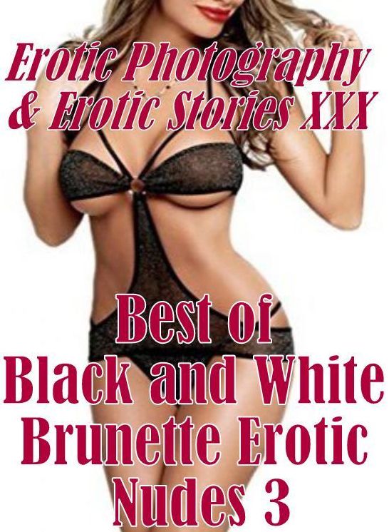 Erotica Bondage: Erotic Photography & Erotic Stories XXX Best of "Black and White Brunette Erotic Nudes 3" ( Erotic Photography, Erotic Stories, Nude Photos, Naked, Adult Nudes, Domination, Lesbian, She-male, Gay, Fetish, Bondage, Sex, Erotic )