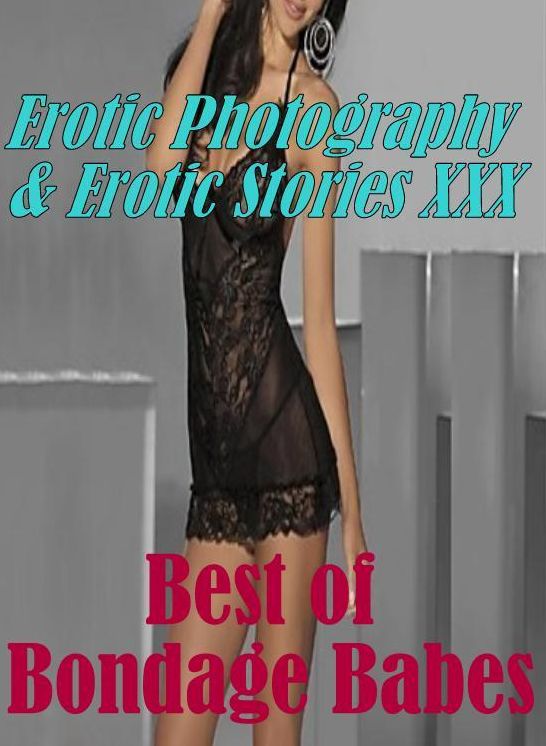 Erotic Sex: Erotic Photography & Erotic Stories XXX Best of "Bondage Babes: ( Erotic Photography, Erotic Stories, Nude Photos, Naked, Adult Nudes, Domination, Lesbian, She-male, Gay, Fetish, Bondage, Sex, Erotic, Erotica, Hentai, Oral, Porno )