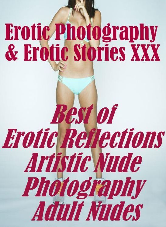 Erotic Sex: Erotic Photography & Erotic Stories XXX Best of "Erotic Reflections Artistic Nude Photography Adult Nudes" ( Erotic Photography, Erotic Stories, Nude Photos, Naked, Adult Nudes, Domination, Lesbian, She-male, Gay, Fetish, Bondage, Sex, Erotic)