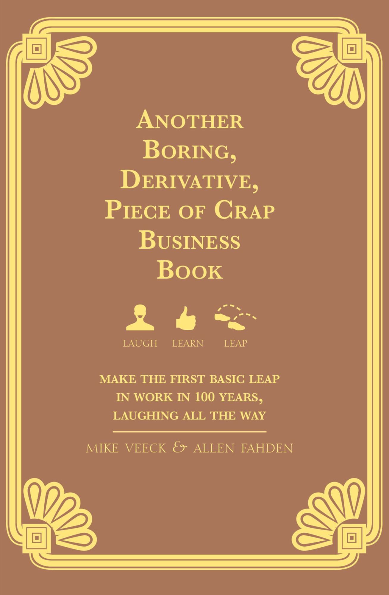 Another Boring, Derivative, Piece of Crap Business Book: Make The First Basic Leap In Work in 100 Years, Laughing All The Way