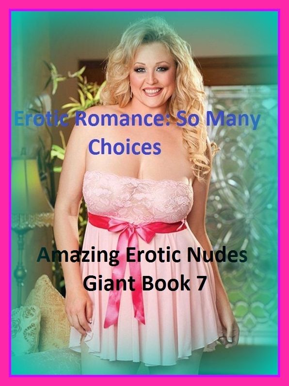 Erotic Romance: So Many Choices Amazing Erotic Nudes Giant Book 7( Erotic Photography, Erotic Stories, Nude Photos, Naked , Adult Nudes, Breast, Domination, Bare Ass, Lesbian, She-male).