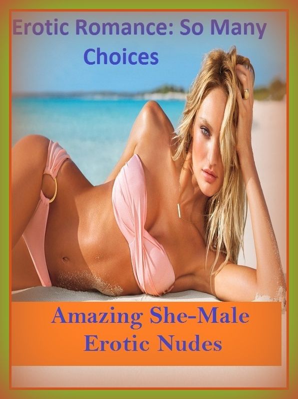 Erotic Romance: So Many Choices Amazing She-Male Erotic Nudes( Erotic Photography, Erotic Stories, Nude Photos, Naked , Adult Nudes, Breast, Domination, Bare Ass, Lesbian, She-male)