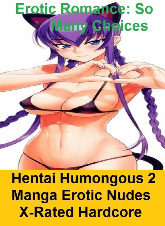 Erotic Romance: So Many Choices Hentai Humongous 2 Manga Erotic Nudes X-Rated Hardcore ( Erotic Photography, Erotic Stories, Nude Photos, Naked , Adult Nudes, Breast, Domination, Bare Ass, Lesbian, She-male)