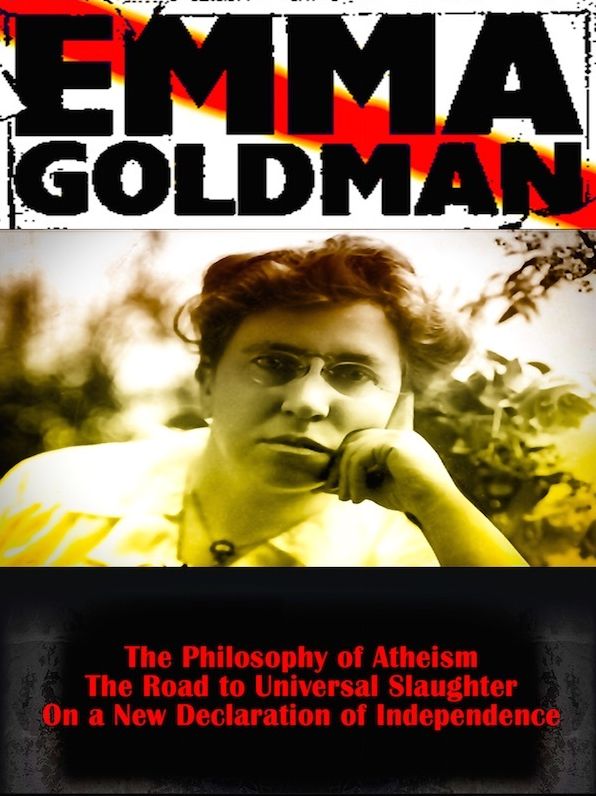 Emma Goldman: The Philosophy Of Atheism. The Road To Universal Slaughter. On A New Declaration Of Independence.