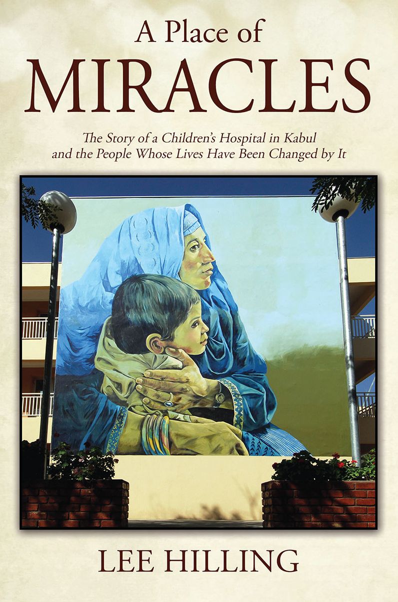 A Place of Miracles: The Story of a Children's Hospital in Kabul and the People Whose Lives Have Been Changed by It