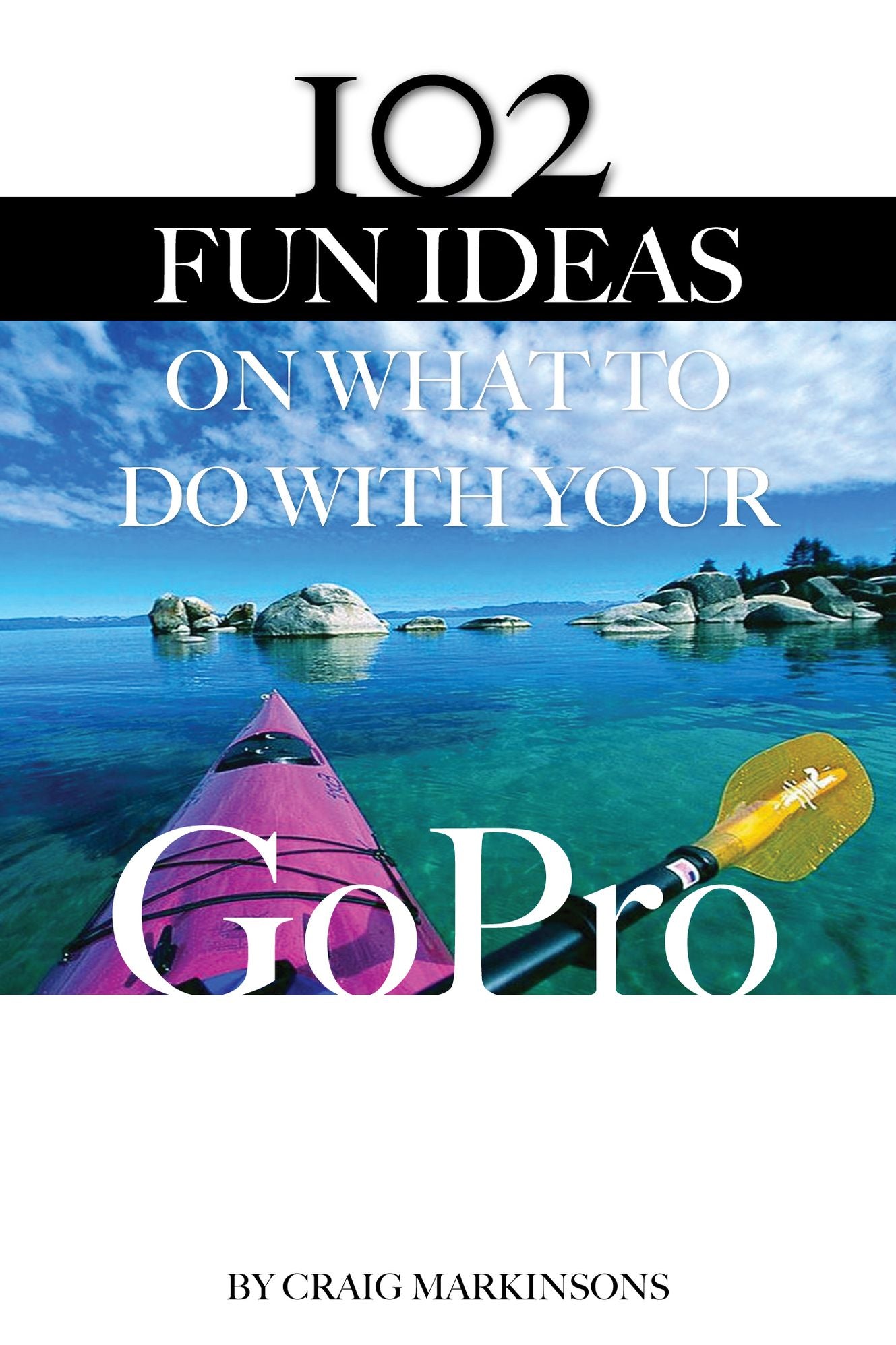 102 Fun Ideas On What to Do With Your GoPro