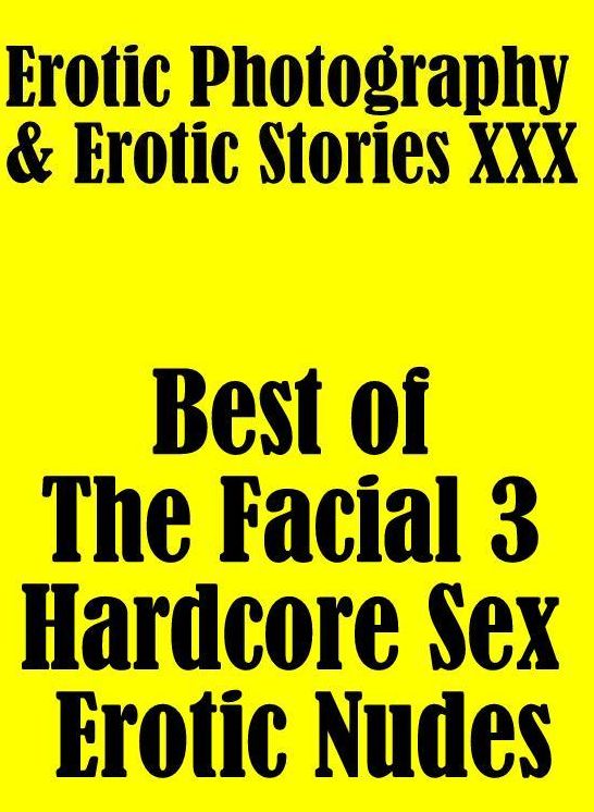 Erotica Porn: Erotic Photography & Erotic Stories XXX Best of "The Facial 3 ( Hardcore Sex Erotic Nudes)" ( Erotic Photography, Erotic Stories, Nude Photos, Naked, Adult Nudes, Domination, Lesbian, She-male, Gay, Fetish, Bondage, Sex, Erotic, Erotica )