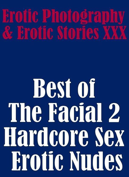 Erotic Porn: Erotic Photography & Erotic Stories XXX Best of "The Facial 2 ( Hardcore Sex Erotic Nudes) " ( Erotic Photography, Erotic Stories, Nude Photos, Naked, Adult Nudes, Domination, Lesbian, She-male, Gay, Fetish, Bondage, Sex, Erotic, Erotica )